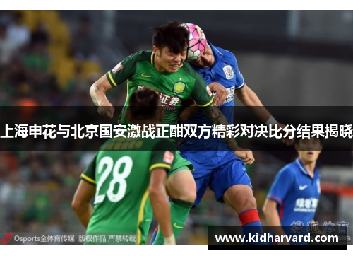 上海申花与北京国安激战正酣双方精彩对决比分结果揭晓